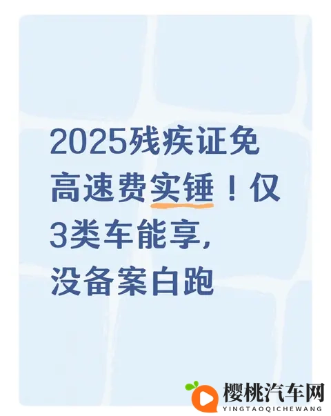 2025残疾证免高速费实锤！仅3类车能享，没备案白跑-1
