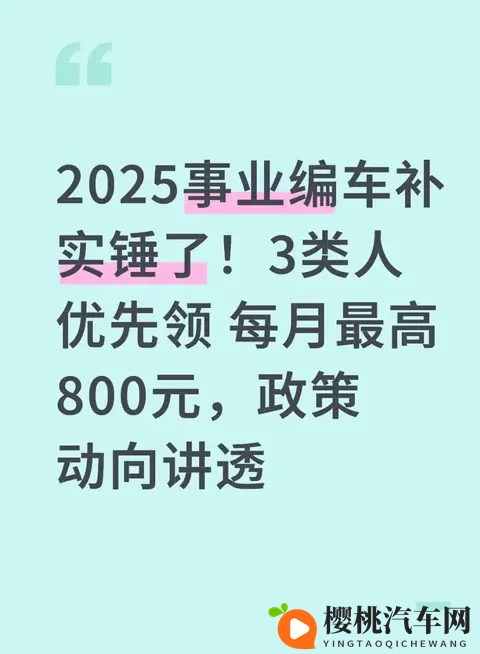 2025事业编车补实锤了！3类人优先领 每月最高800元，政策动向讲透-1